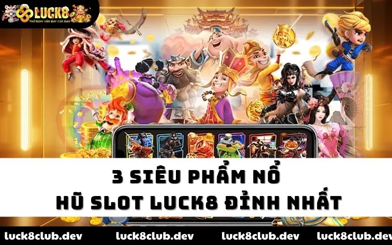 3 siêu phẩm nổ hũ slot Luck8 đỉnh nhất