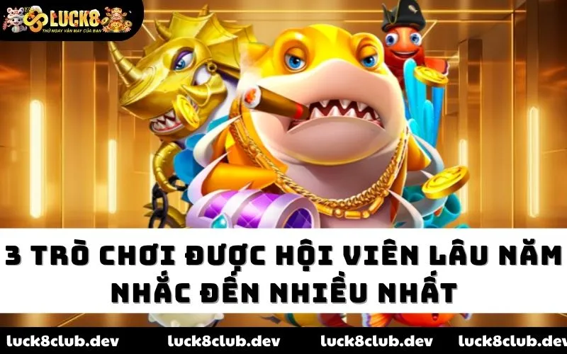 3 trò chơi được hội viên lâu năm nhắc đến nhiều nhất