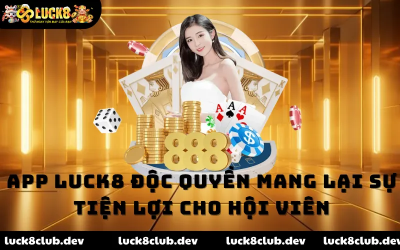 App LUCK8 độc quyền mang lại sự tiện lợi cho hội viên