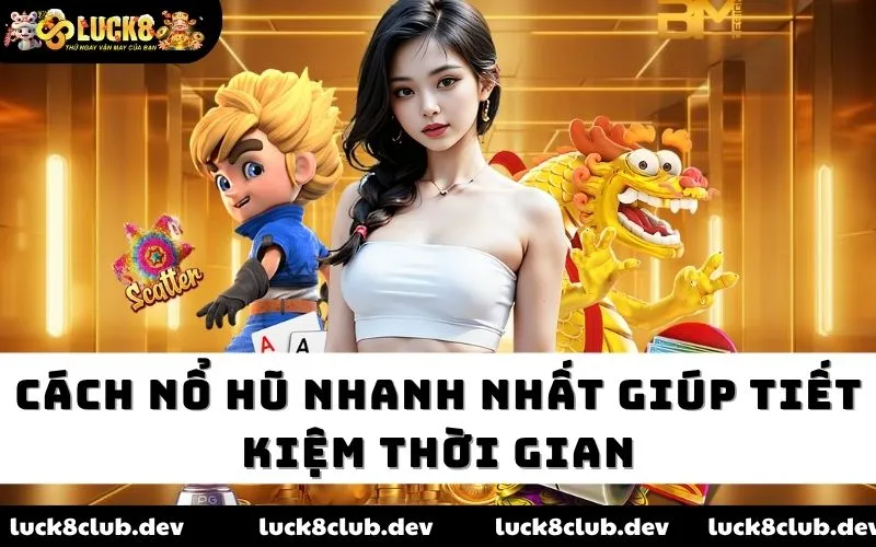 Cách nổ hũ nhanh nhất giúp tiết kiệm thời gian