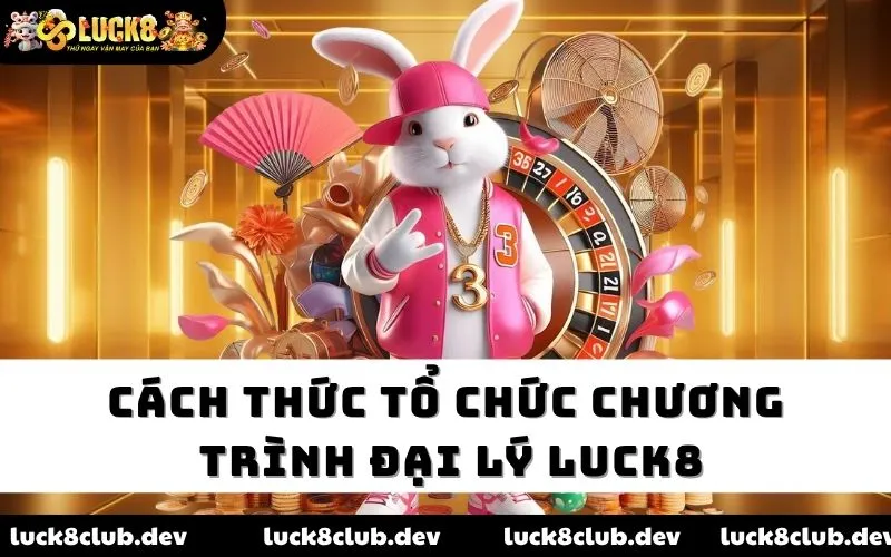 Cách thức tổ chức chương trình đại lý LUCK8