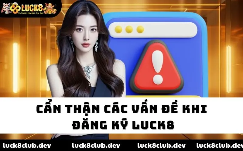 Cẩn thận các vấn đề khi đăng ký Luck8