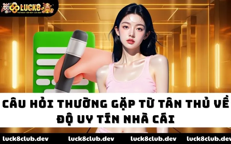 Câu hỏi thường gặp từ tân thủ về độ uy tín nhà cái
