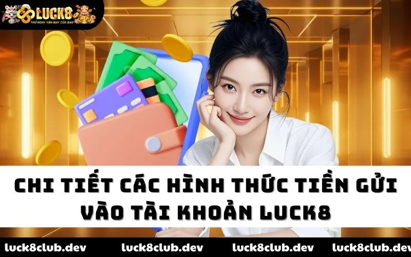 Chi tiết các hình thức tiền gửi vào tài khoản Luck8