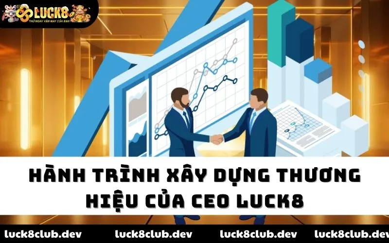Hành trình xây dựng thương hiệu của CEO LUCK8