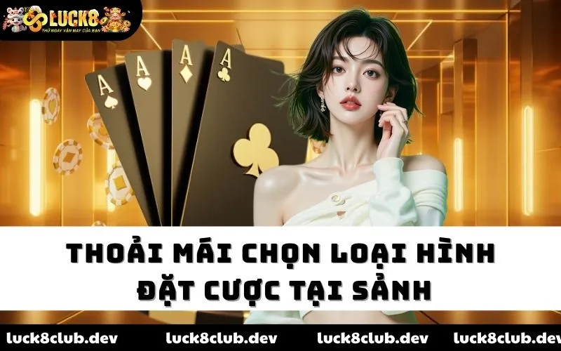 Thoải mái chọn loại hình đặt cược tại sảnh