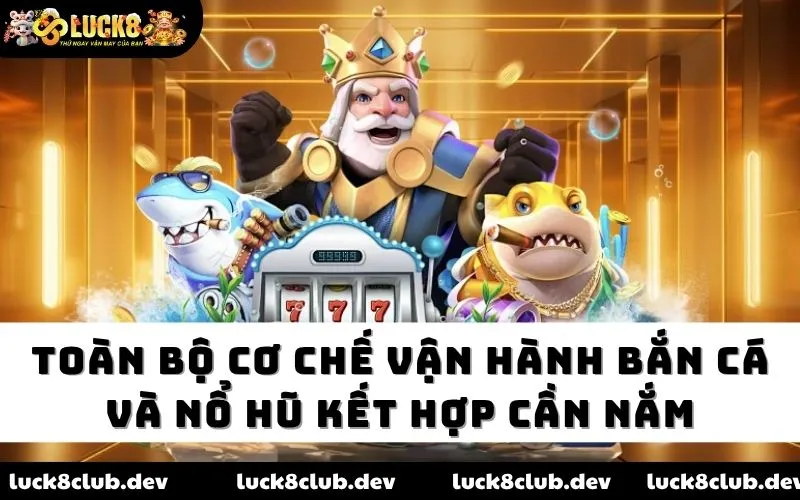 Toàn bộ cơ chế vận hành bắn cá và nổ hũ kết hợp cần nắm Toàn bộ cơ chế vận hành bắn cá và nổ hũ kết hợp cần nắm