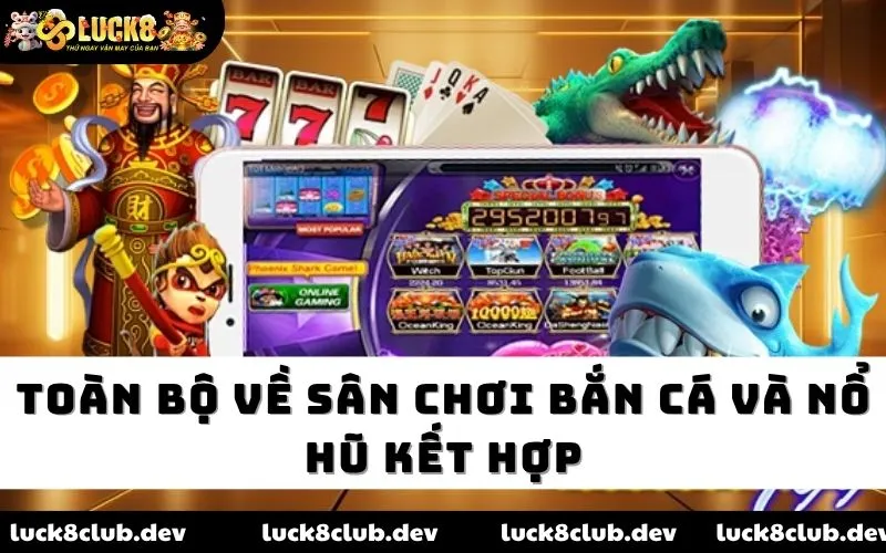 Toàn bộ về sân chơi bắn cá và nổ hũ kết hợp Toàn bộ về sân chơi bắn cá và nổ hũ kết hợp